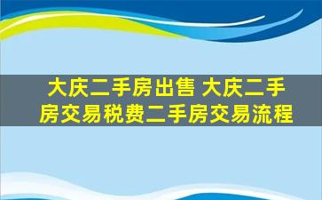 大庆二手房* 大庆二手房交易税费二手房交易流程